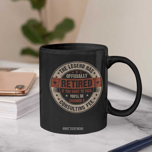 Funny Retirement Coffee Mug The Legend Has Officially Retired If You Want To Talk You'll Be Charged A Consulting Fee TS09 Print Your Wear