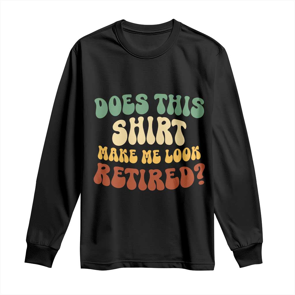 Funny Retirement Does This Make Me Look Retired Long Sleeve Shirt Groovy Retirement TS10 Black Print Your Wear