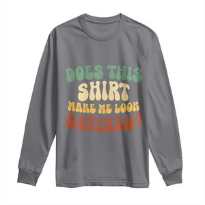 Funny Retirement Does This Make Me Look Retired Long Sleeve Shirt Groovy Retirement TS10 Charcoal Print Your Wear