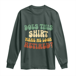 Funny Retirement Does This Make Me Look Retired Long Sleeve Shirt Groovy Retirement TS10 Dark Forest Green Print Your Wear