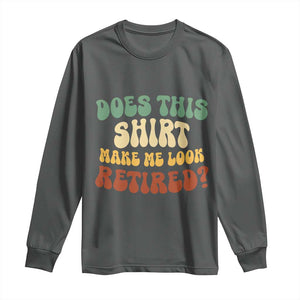 Funny Retirement Does This Make Me Look Retired Long Sleeve Shirt Groovy Retirement TS10 Dark Heather Print Your Wear