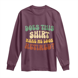 Funny Retirement Does This Make Me Look Retired Long Sleeve Shirt Groovy Retirement TS10 Maroon Print Your Wear