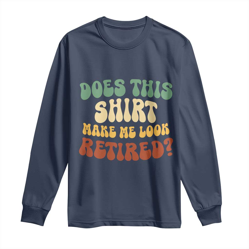 Funny Retirement Does This Make Me Look Retired Long Sleeve Shirt Groovy Retirement TS10 Navy Print Your Wear