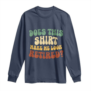 Funny Retirement Does This Make Me Look Retired Long Sleeve Shirt Groovy Retirement TS10 Navy Print Your Wear