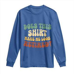 Funny Retirement Does This Make Me Look Retired Long Sleeve Shirt Groovy Retirement TS10 Royal Blue Print Your Wear