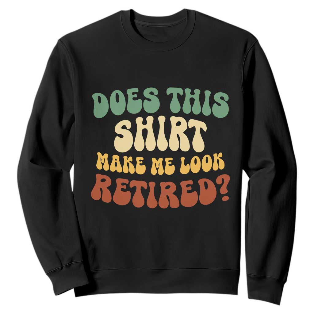 Funny Retirement Does This Make Me Look Retired Sweatshirt Groovy Retirement TS10 Black Print Your Wear