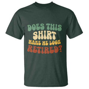 Funny Retirement Does This Make Me Look Retired T Shirt Groovy Retirement TS10 Dark Forest Green Print Your Wear