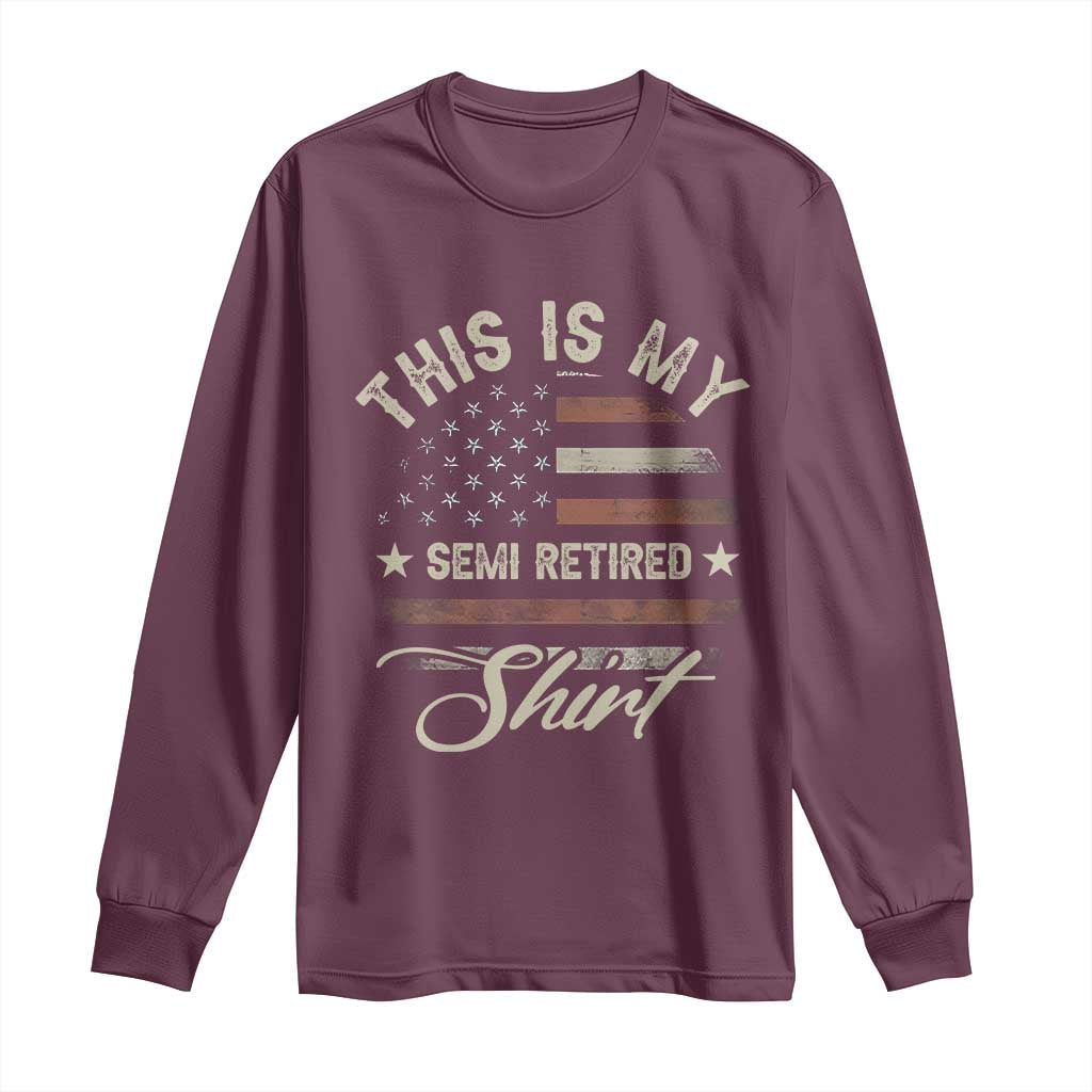 Funny Semi Retirement Long Sleeve Shirt This Is My Semi Retired Slogan Pun American Flag TS11 Maroon Print Your Wear