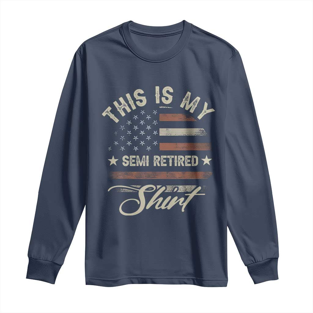 Funny Semi Retirement Long Sleeve Shirt This Is My Semi Retired Slogan Pun American Flag TS11 Navy Print Your Wear