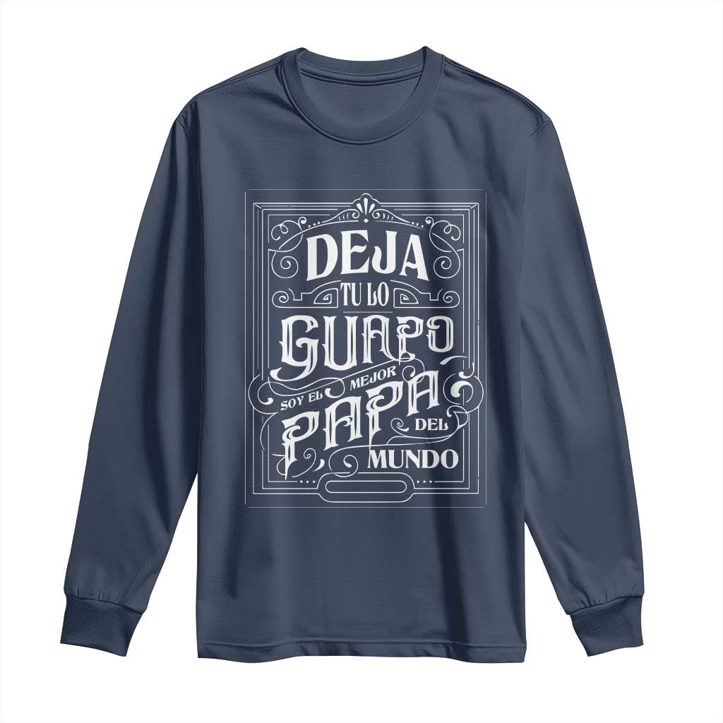 Funny Spanish Dad Long Sleeve Shirt Deja Tu Lo Guapo Soy El Mejor Papa Del Mundo TS11 Navy Print Your Wear