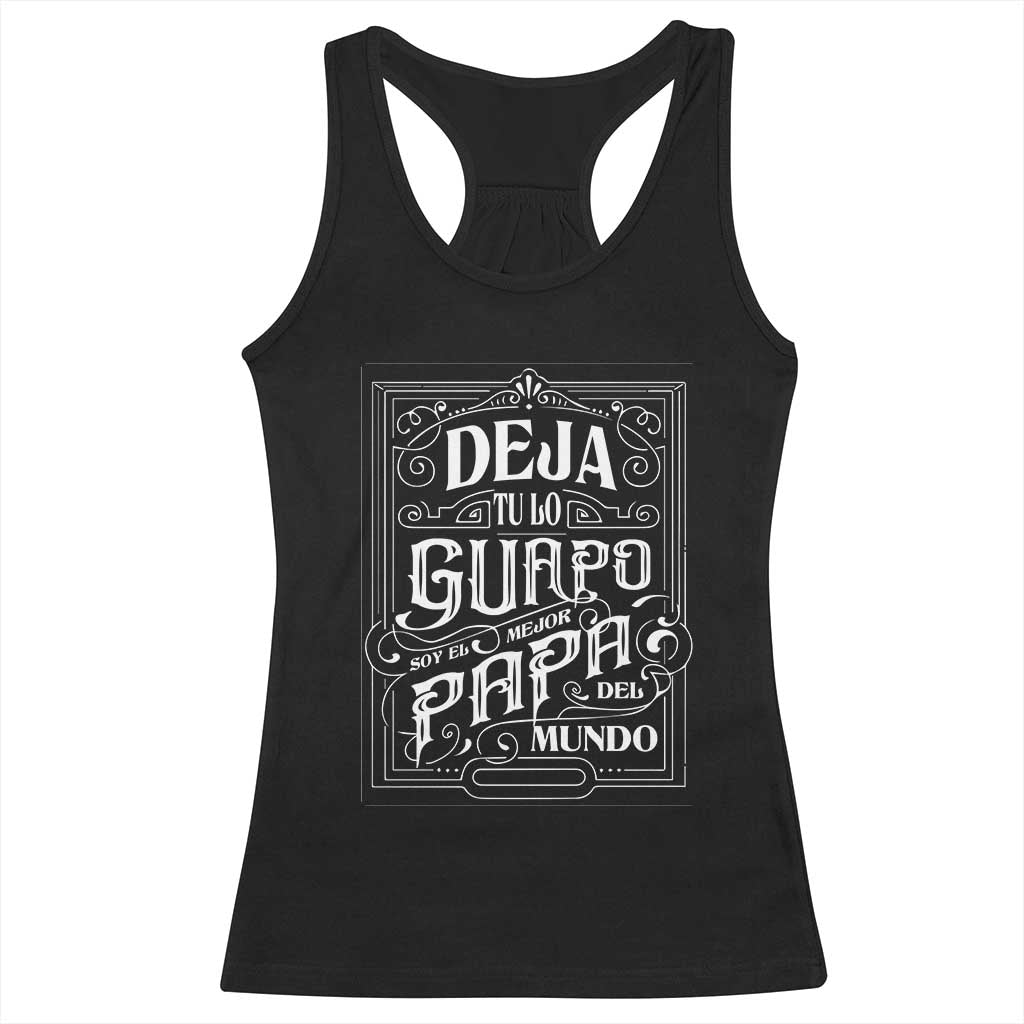 Funny Spanish Dad Racerback Tank Top Deja Tu Lo Guapo Soy El Mejor Papa Del Mundo TS11 Black Print Your Wear
