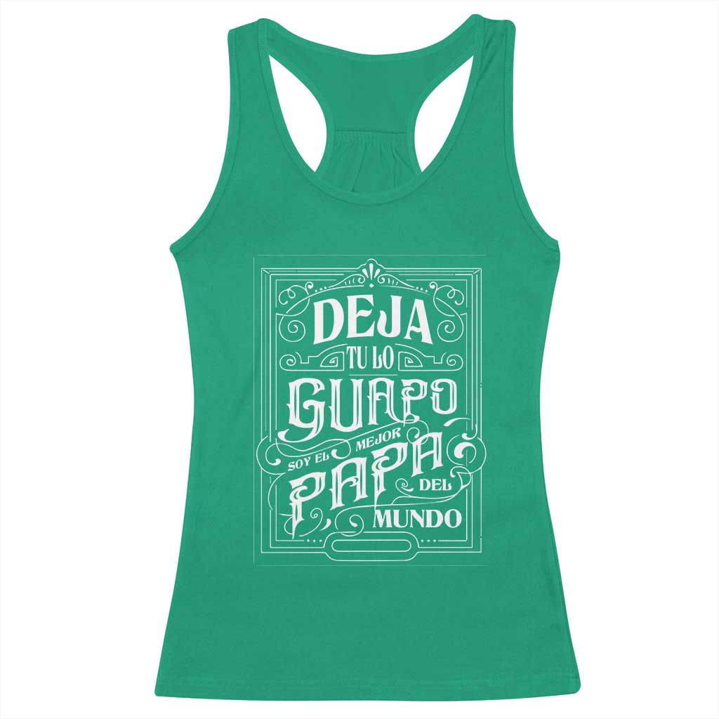 Funny Spanish Dad Racerback Tank Top Deja Tu Lo Guapo Soy El Mejor Papa Del Mundo TS11 Irish Green Print Your Wear