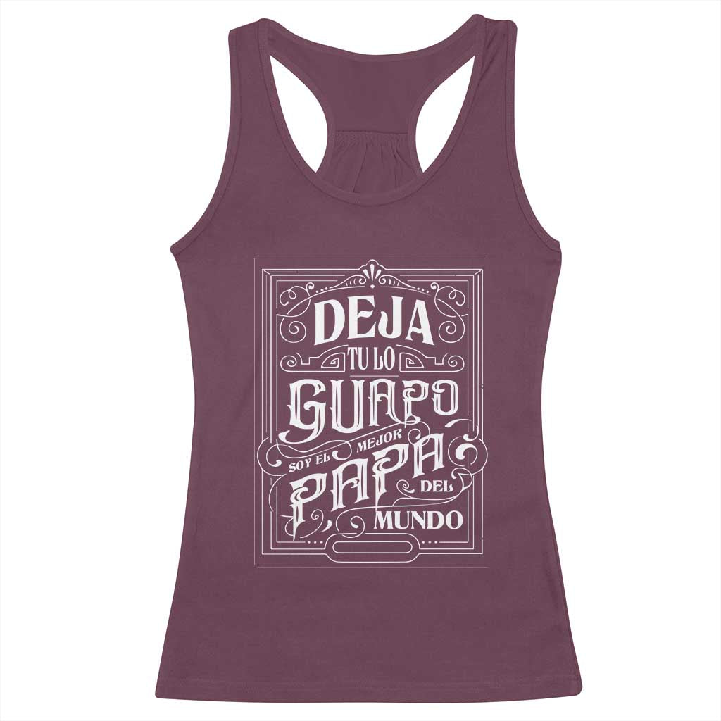 Funny Spanish Dad Racerback Tank Top Deja Tu Lo Guapo Soy El Mejor Papa Del Mundo TS11 Maroon Print Your Wear