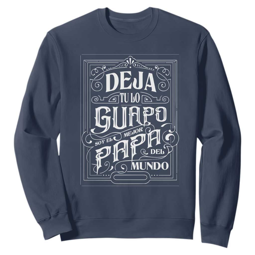 Funny Spanish Dad Sweatshirt Deja Tu Lo Guapo Soy El Mejor Papa Del Mundo TS11 Navy Print Your Wear