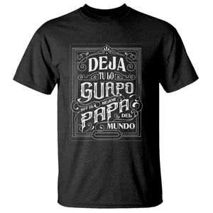 Funny Spanish Dad T Shirt Deja Tu Lo Guapo Soy El Mejor Papa Del Mundo TS11 Black Print Your Wear