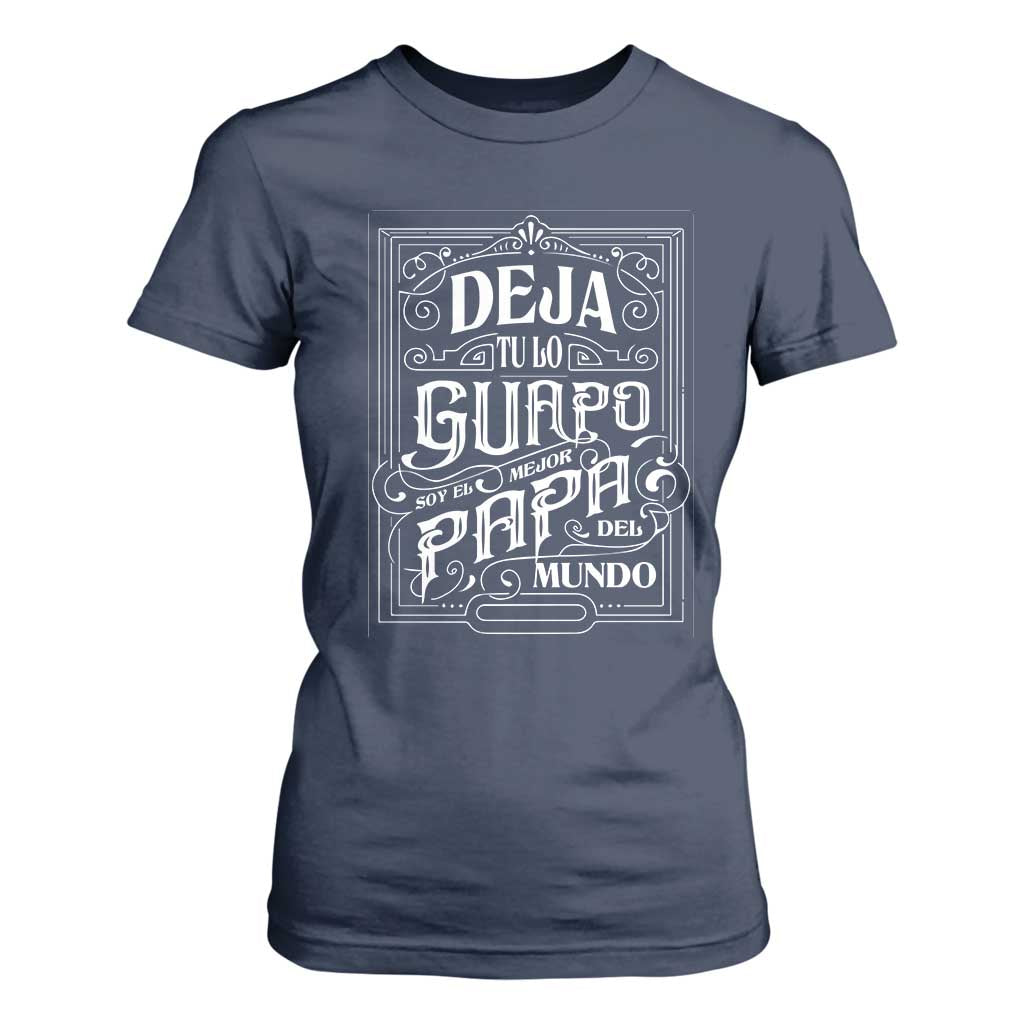 Funny Spanish Dad T Shirt For Women Deja Tu Lo Guapo Soy El Mejor Papa Del Mundo TS11 Navy Print Your Wear