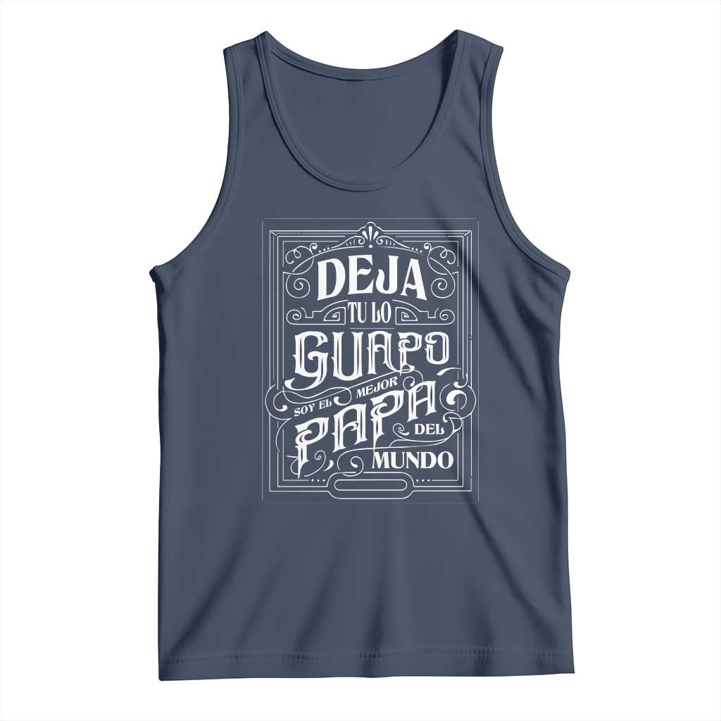 Funny Spanish Dad Tank Top Deja Tu Lo Guapo Soy El Mejor Papa Del Mundo TS11 Navy Print Your Wear