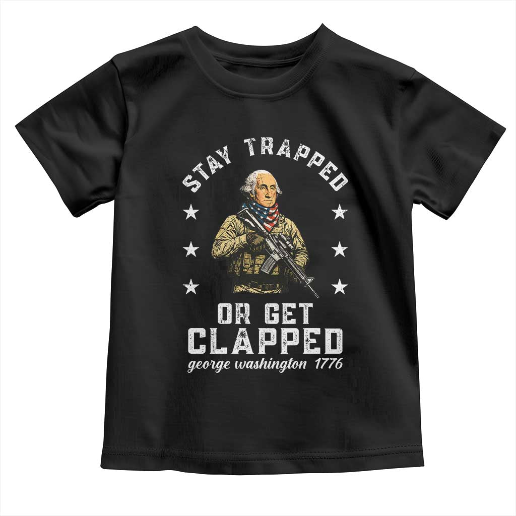 Funny Stay Trapped Or Get Clapped George Washington Toddler T Shirt 4th of July TS11 Black Print Your Wear