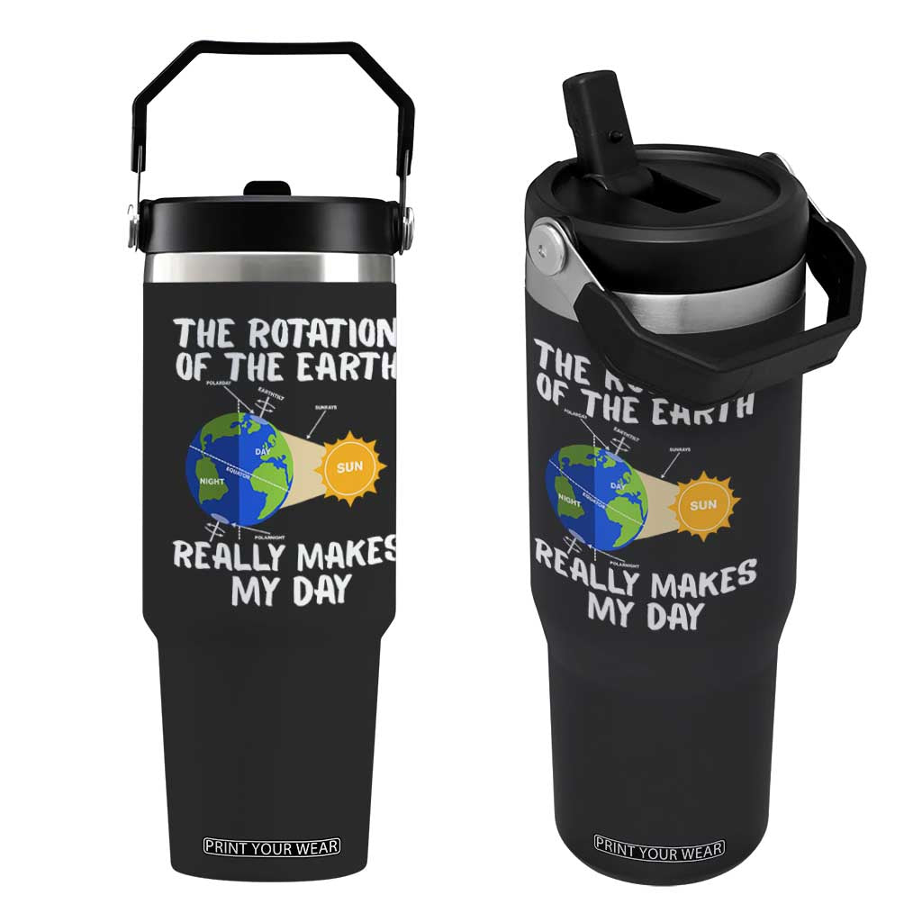 Funny The Rotation Of The Earth Really Makes My Day Flip Straw Tumbler Climate Change Earth Day TS11 One Size: 30 oz Black Print Your Wear