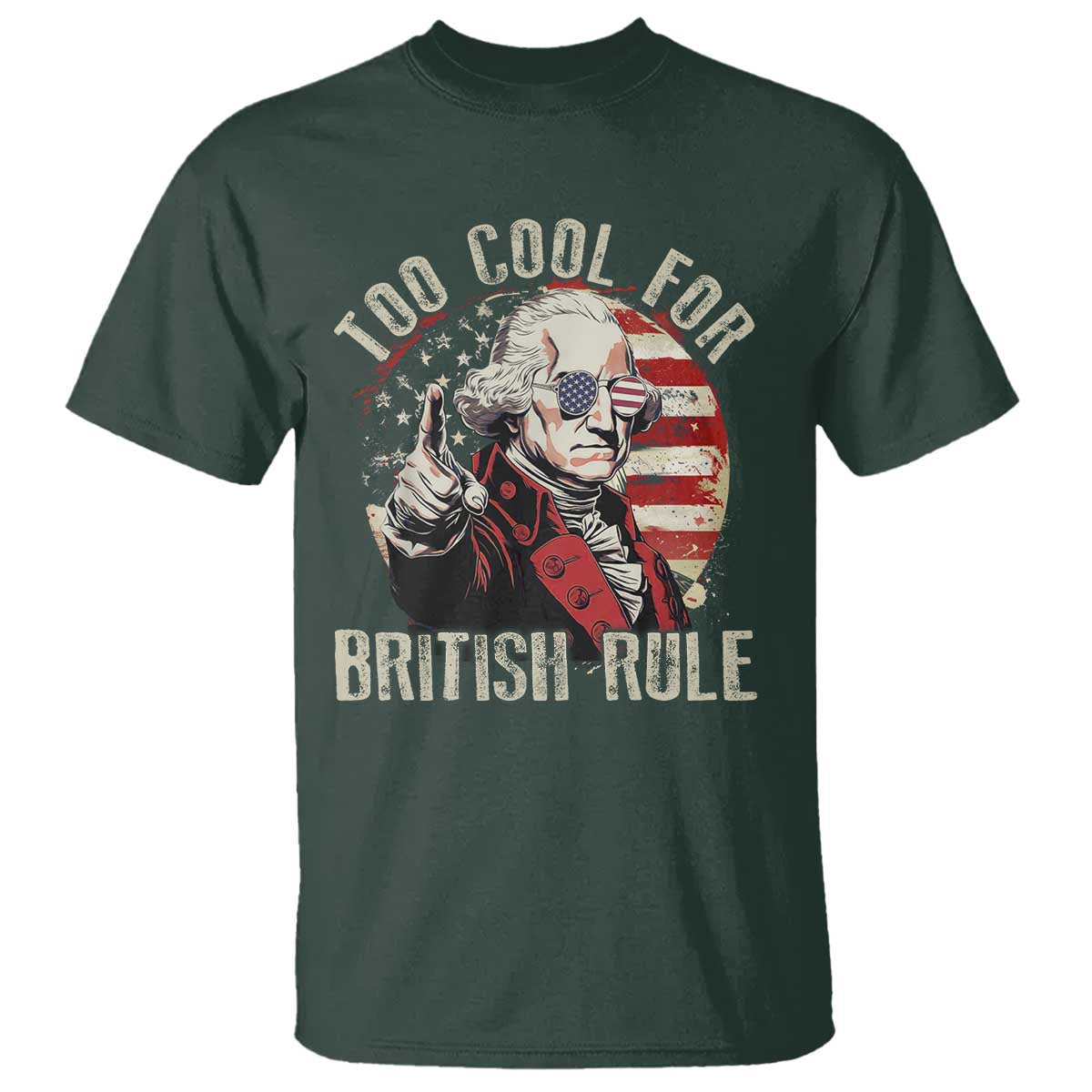 Funny Too Cool For British Rule T Shirt George Washington USA American Flag 4th of July TS11 Dark Forest Green Print Your Wear