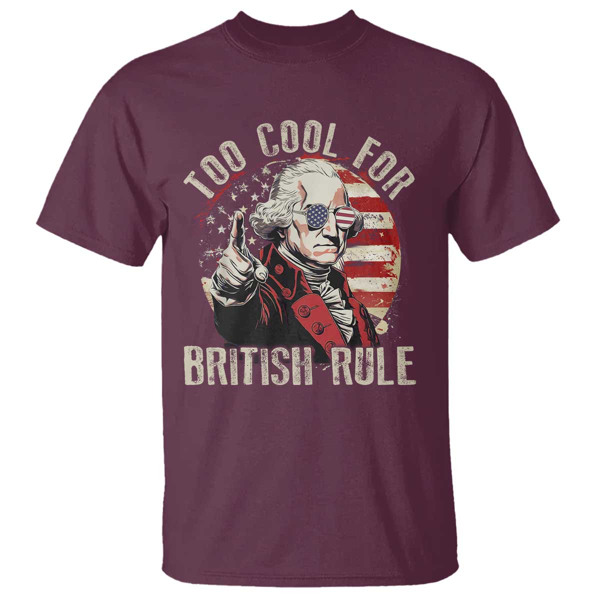 Funny Too Cool For British Rule T Shirt George Washington USA American Flag 4th of July TS11 Maroon Print Your Wear