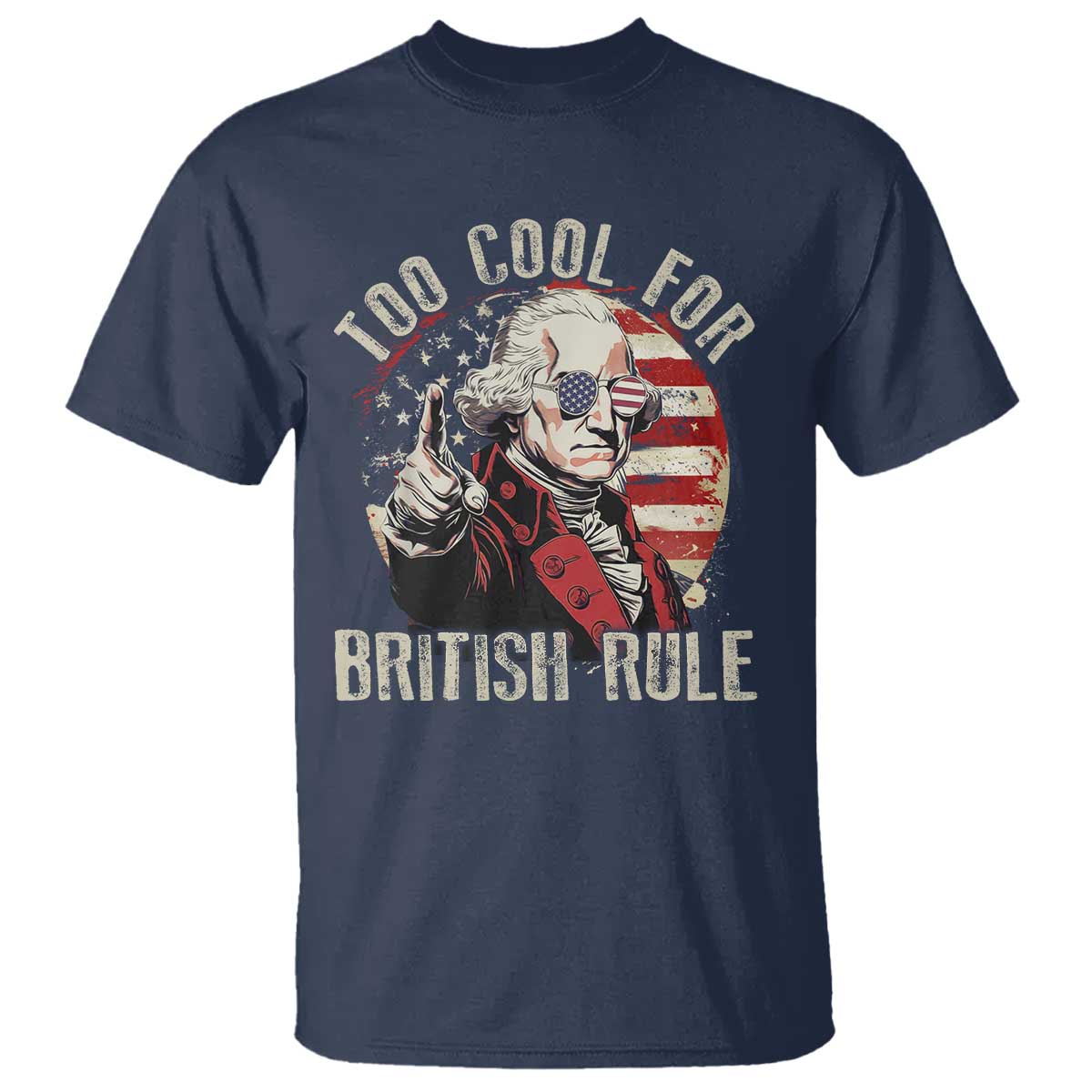 Funny Too Cool For British Rule T Shirt George Washington USA American Flag 4th of July TS11 Navy Print Your Wear