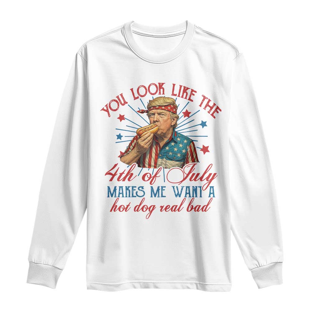 Funny Trump You Look Like The 4th Of July Makes Me Want A Hot Dog Real Bad Long Sleeve Shirt Trump Patriotic TS11 White Print Your Wear