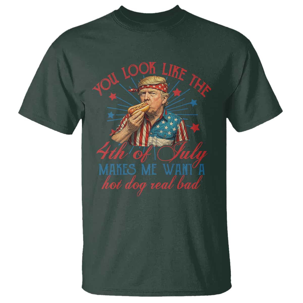 Funny Trump You Look Like The 4th Of July Makes Me Want A Hot Dog Real Bad T Shirt Trump Patriotic TS11 Dark Forest Green Print Your Wear
