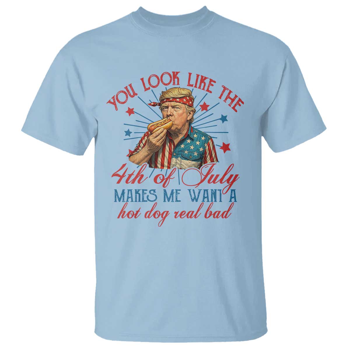 Funny Trump You Look Like The 4th Of July Makes Me Want A Hot Dog Real Bad T Shirt Trump Patriotic TS11 Light Blue Print Your Wear