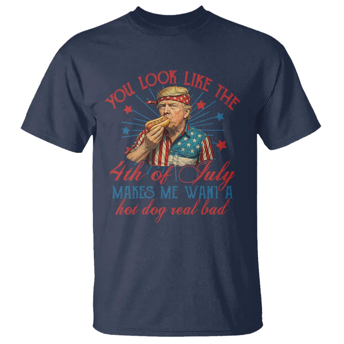 Funny Trump You Look Like The 4th Of July Makes Me Want A Hot Dog Real Bad T Shirt Trump Patriotic TS11 Navy Print Your Wear
