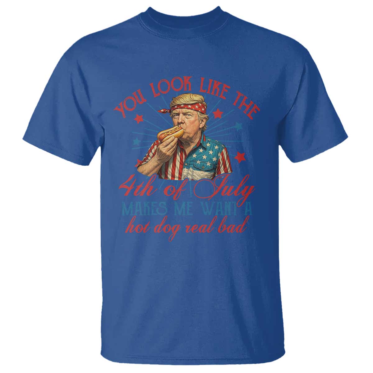 Funny Trump You Look Like The 4th Of July Makes Me Want A Hot Dog Real Bad T Shirt Trump Patriotic TS11 Royal Blue Print Your Wear