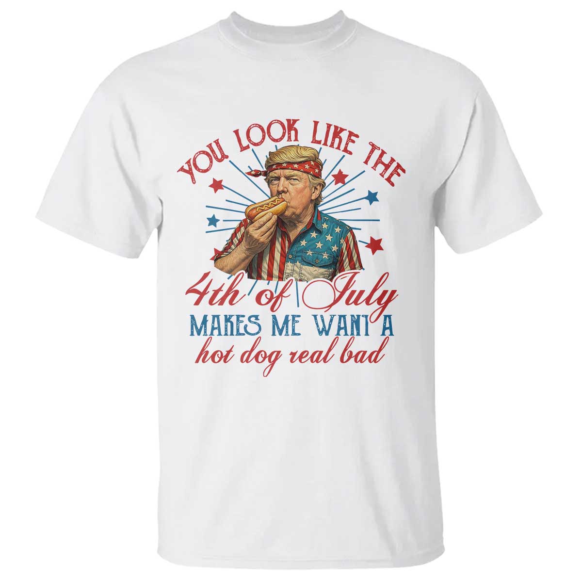 Funny Trump You Look Like The 4th Of July Makes Me Want A Hot Dog Real Bad T Shirt Trump Patriotic TS11 White Print Your Wear