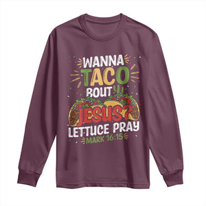 Funny Wanna Taco Bout Jesus Lettuce Pray Long Sleeve Shirt Cinco de Mayo Christian Bible Verse TS11 Maroon Print Your Wear