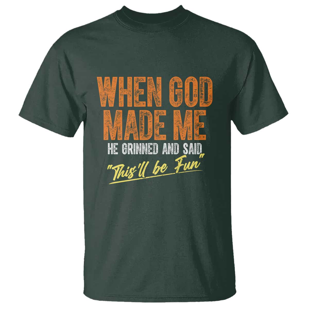 Funny When God Made Me He Grinned And Said This'll Be Fun T Shirt TS11 Dark Forest Green Print Your Wear