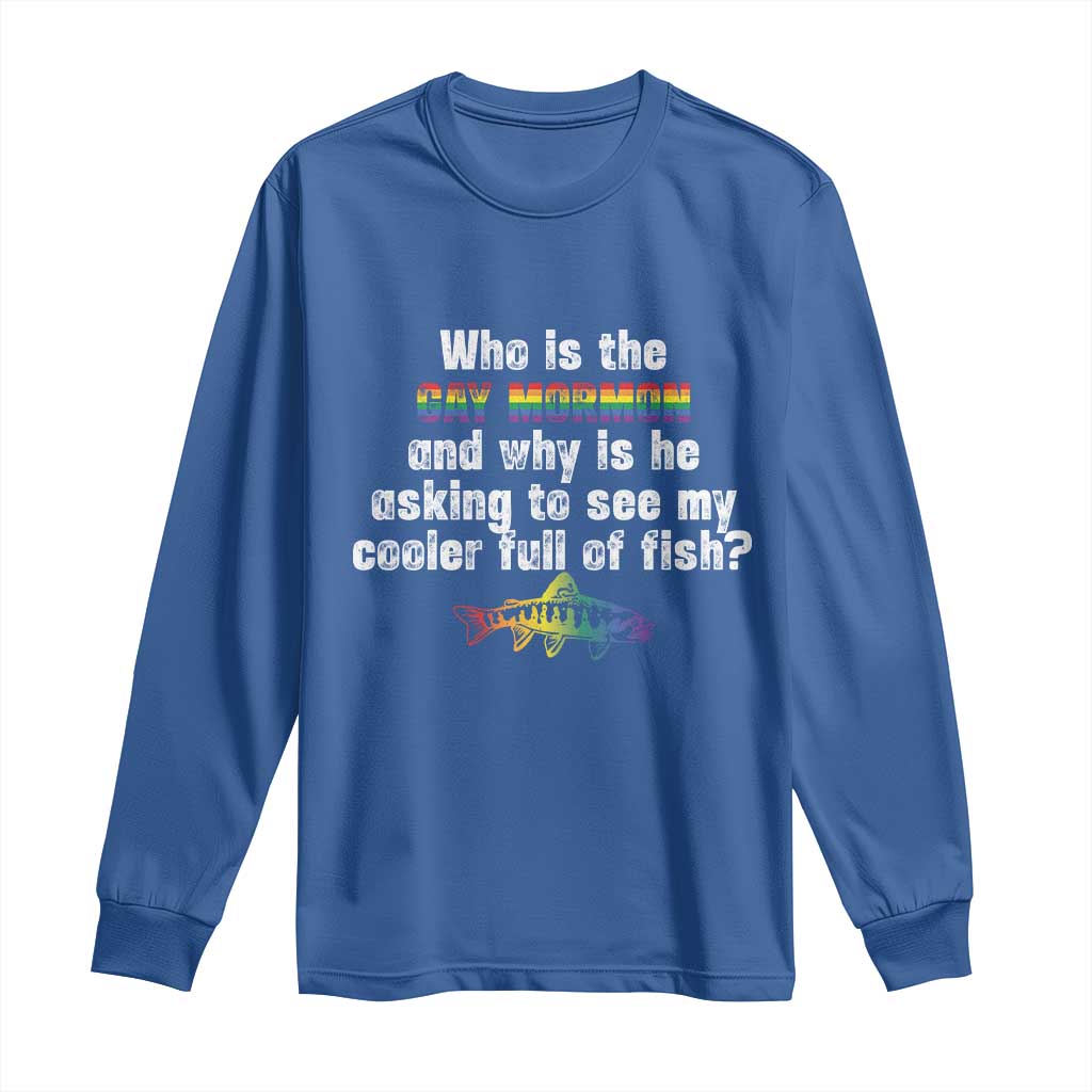 Funny Who Is The Gay Mormon And Why Is He Asking To See My Cooler Full Of Fish Long Sleeve Shirt LGBT Rainbow Fish TS11 Royal Blue Print Your Wear
