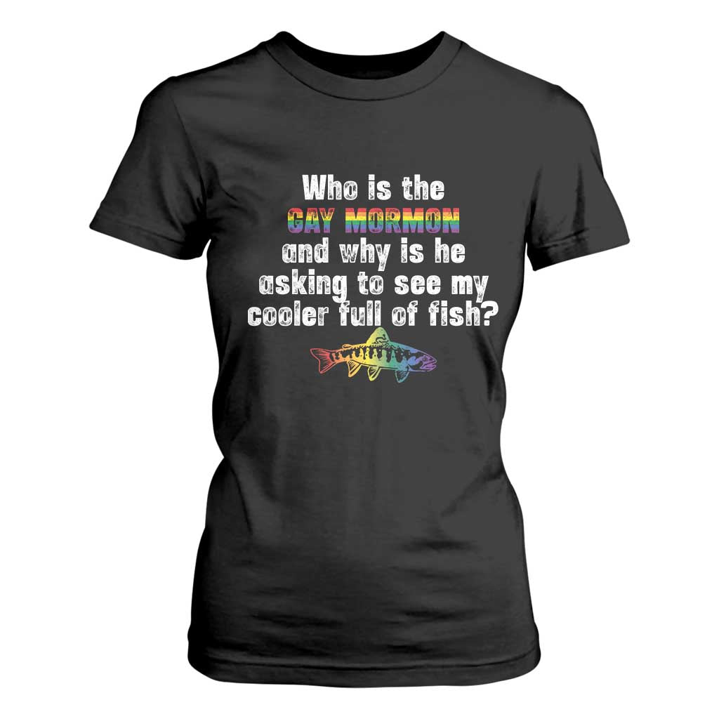 Funny Who Is The Gay Mormon And Why Is He Asking To See My Cooler Full Of Fish T Shirt For Women LGBT Rainbow Fish TS11 Black Print Your Wear