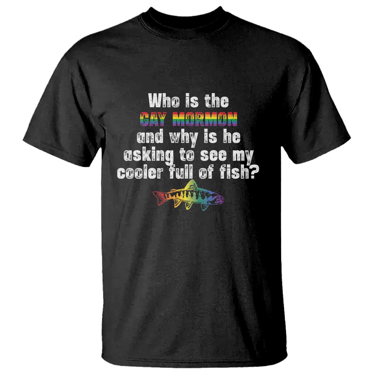 Funny Who Is The Gay Mormon And Why Is He Asking To See My Cooler Full Of Fish T Shirt LGBT Rainbow Fish TS11 Black Print Your Wear