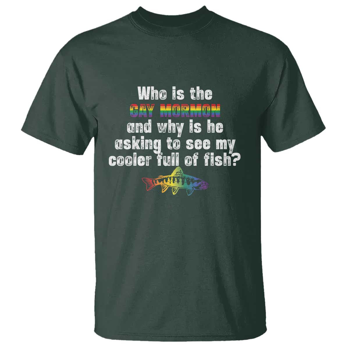 Funny Who Is The Gay Mormon And Why Is He Asking To See My Cooler Full Of Fish T Shirt LGBT Rainbow Fish TS11 Dark Forest Green Print Your Wear