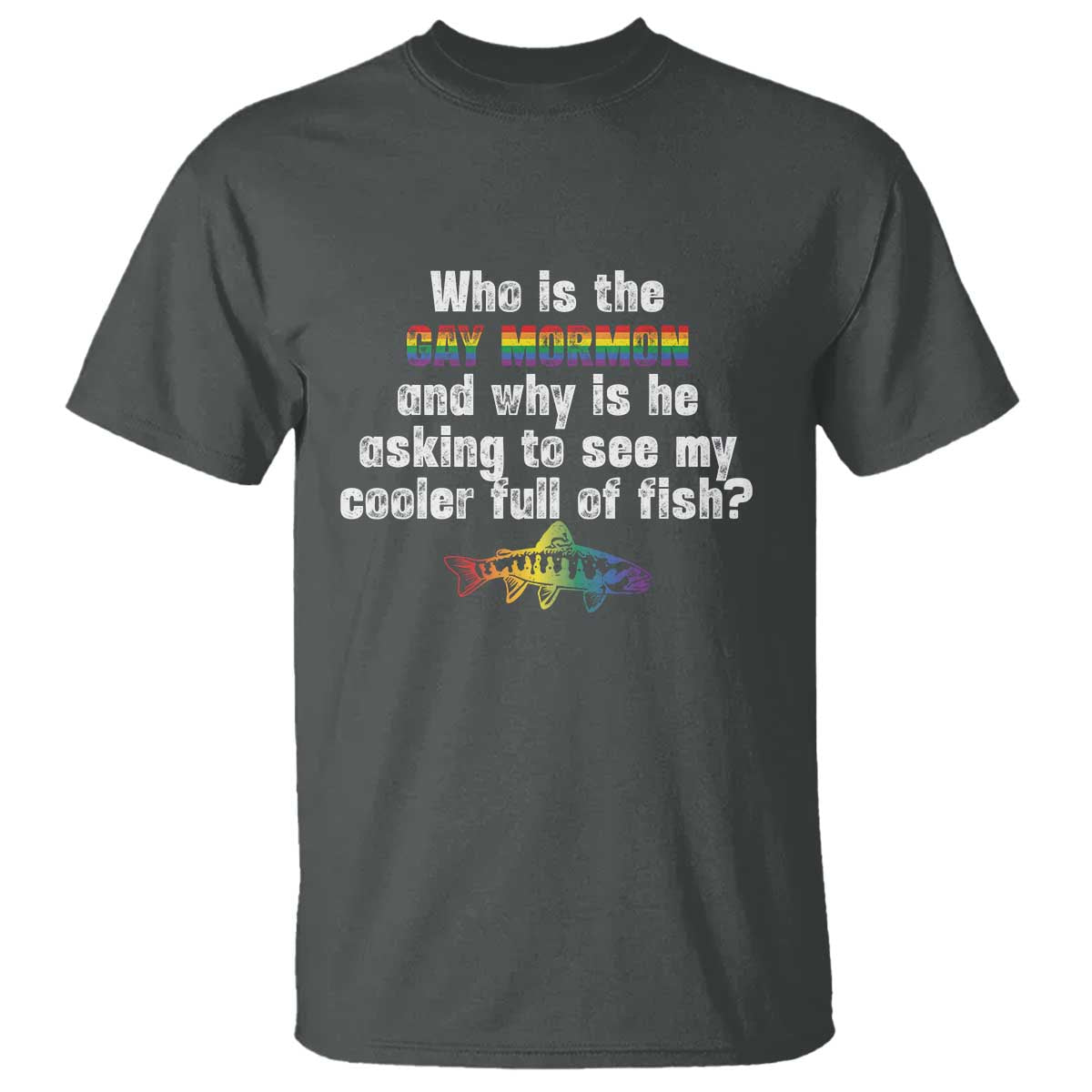 Funny Who Is The Gay Mormon And Why Is He Asking To See My Cooler Full Of Fish T Shirt LGBT Rainbow Fish TS11 Dark Heather Print Your Wear