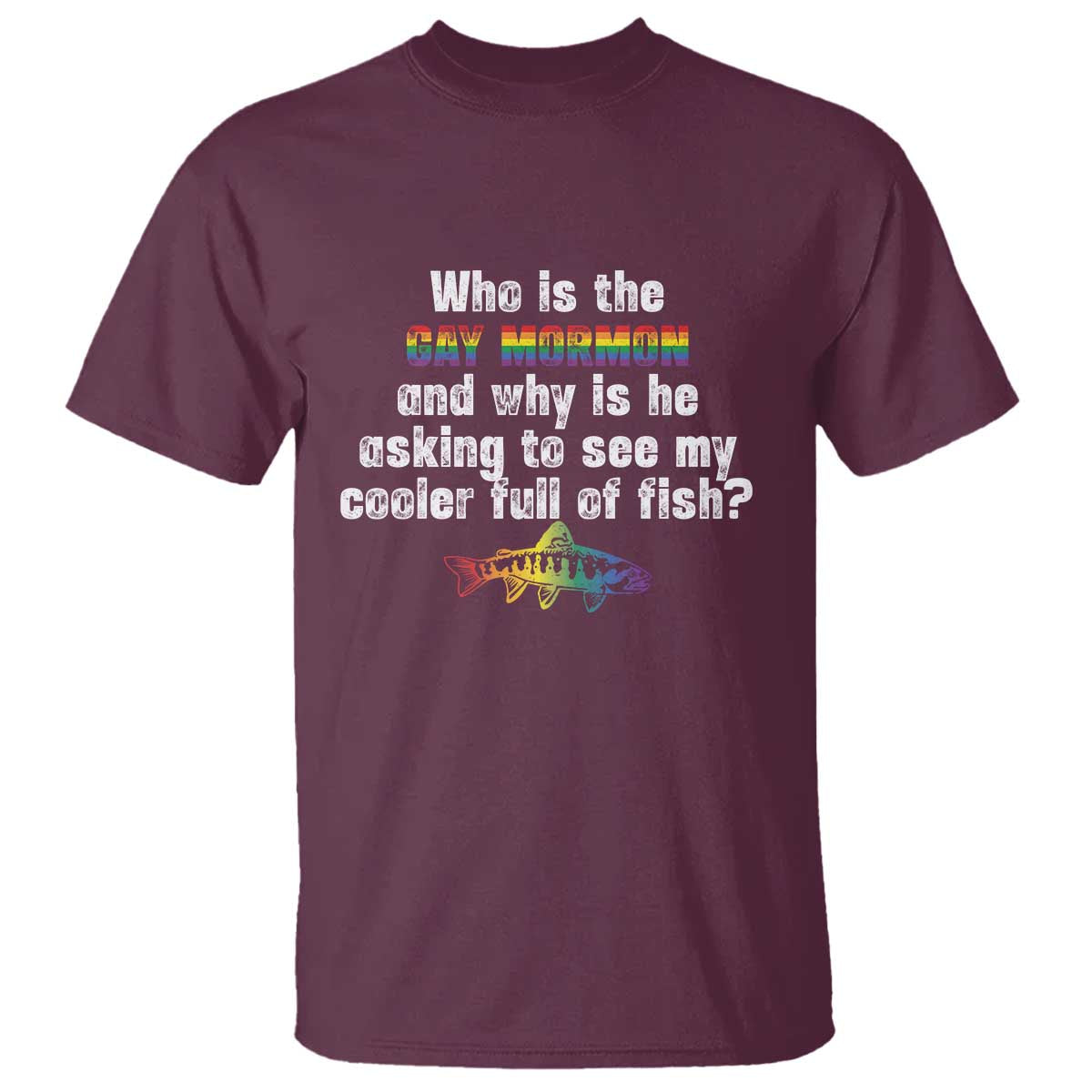 Funny Who Is The Gay Mormon And Why Is He Asking To See My Cooler Full Of Fish T Shirt LGBT Rainbow Fish TS11 Maroon Print Your Wear