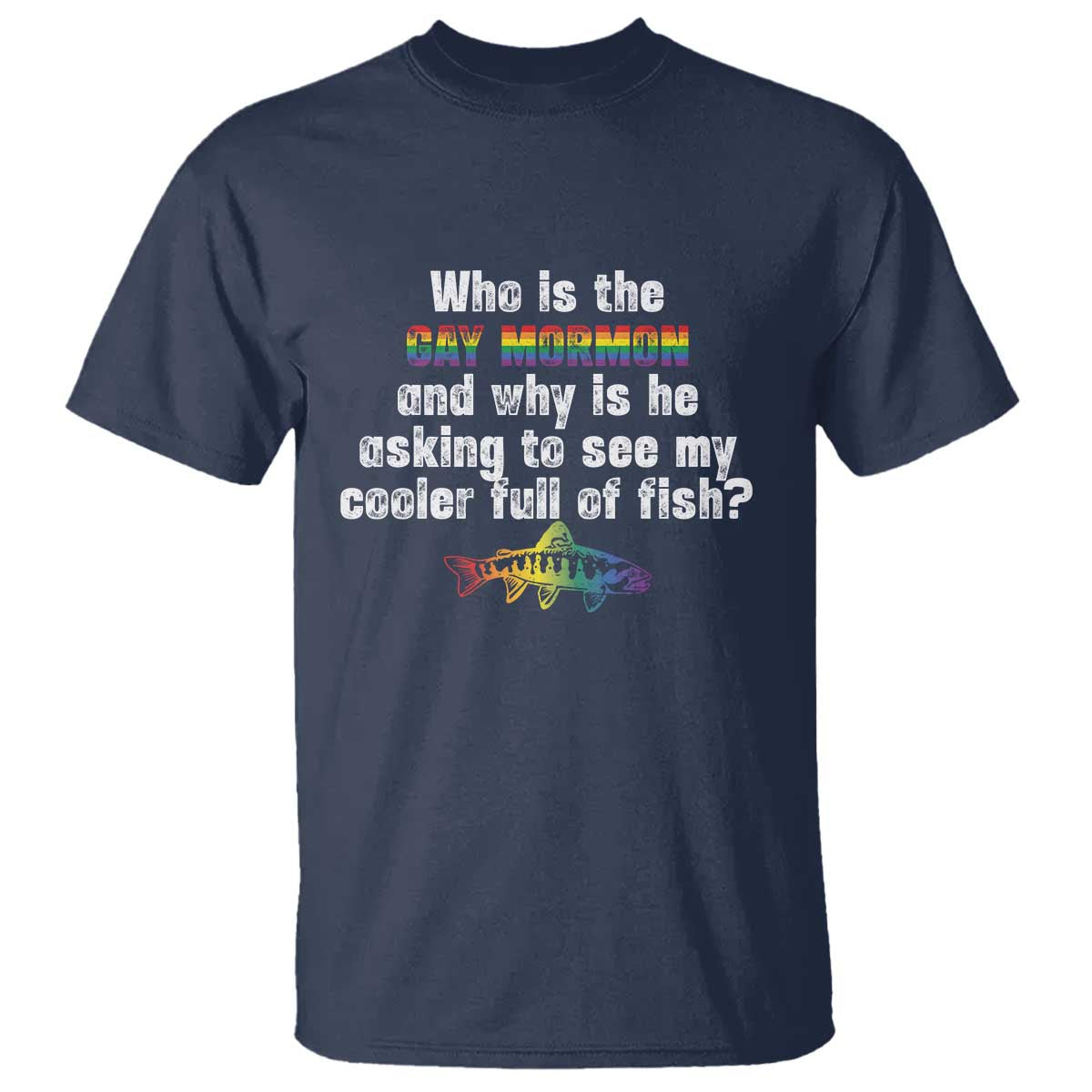 Funny Who Is The Gay Mormon And Why Is He Asking To See My Cooler Full Of Fish T Shirt LGBT Rainbow Fish TS11 Navy Print Your Wear