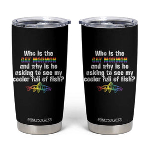 Funny Who Is The Gay Mormon And Why Is He Asking To See My Cooler Full Of Fish Tumbler Cup LGBT Rainbow Fish TS11 Black Print Your Wear