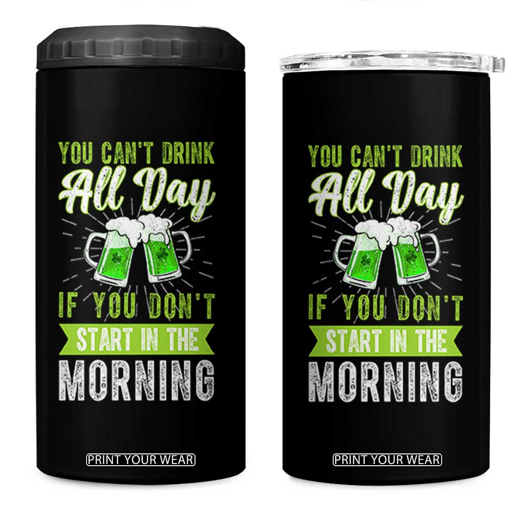 Funny You Can't Drink All Day If You Don't Start In The Morning 4 in 1 Can Cooler Tumbler St Patrick's Day Beer TS11 One Size: 16 oz Black Print Your Wear