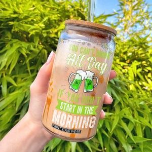 Funny You Can't Drink All Day If You Don't Start In The Morning Glass Can St Patrick's Day Beer TS11 Print Your Wear