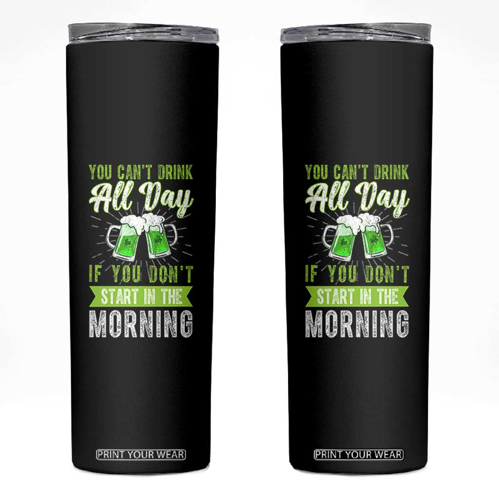 Funny You Can't Drink All Day If You Don't Start In The Morning Skinny Tumbler St Patrick's Day Beer TS11 Black Print Your Wear