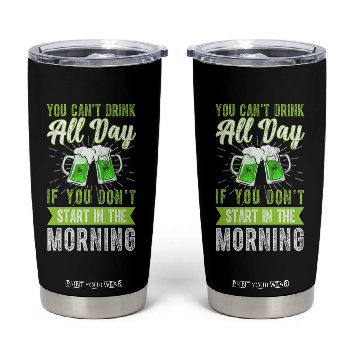 Funny You Can't Drink All Day If You Don't Start In The Morning Tumbler Cup St Patrick's Day Beer TS11 Black Print Your Wear