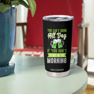 Funny You Can't Drink All Day If You Don't Start In The Morning Tumbler Cup St Patrick's Day Beer TS11 Print Your Wear