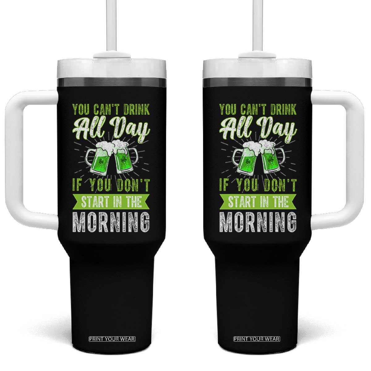 Funny You Can't Drink All Day If You Don't Start In The Morning Tumbler With Handle St Patrick's Day Beer TS11 One Size: 40 oz Black Print Your Wear