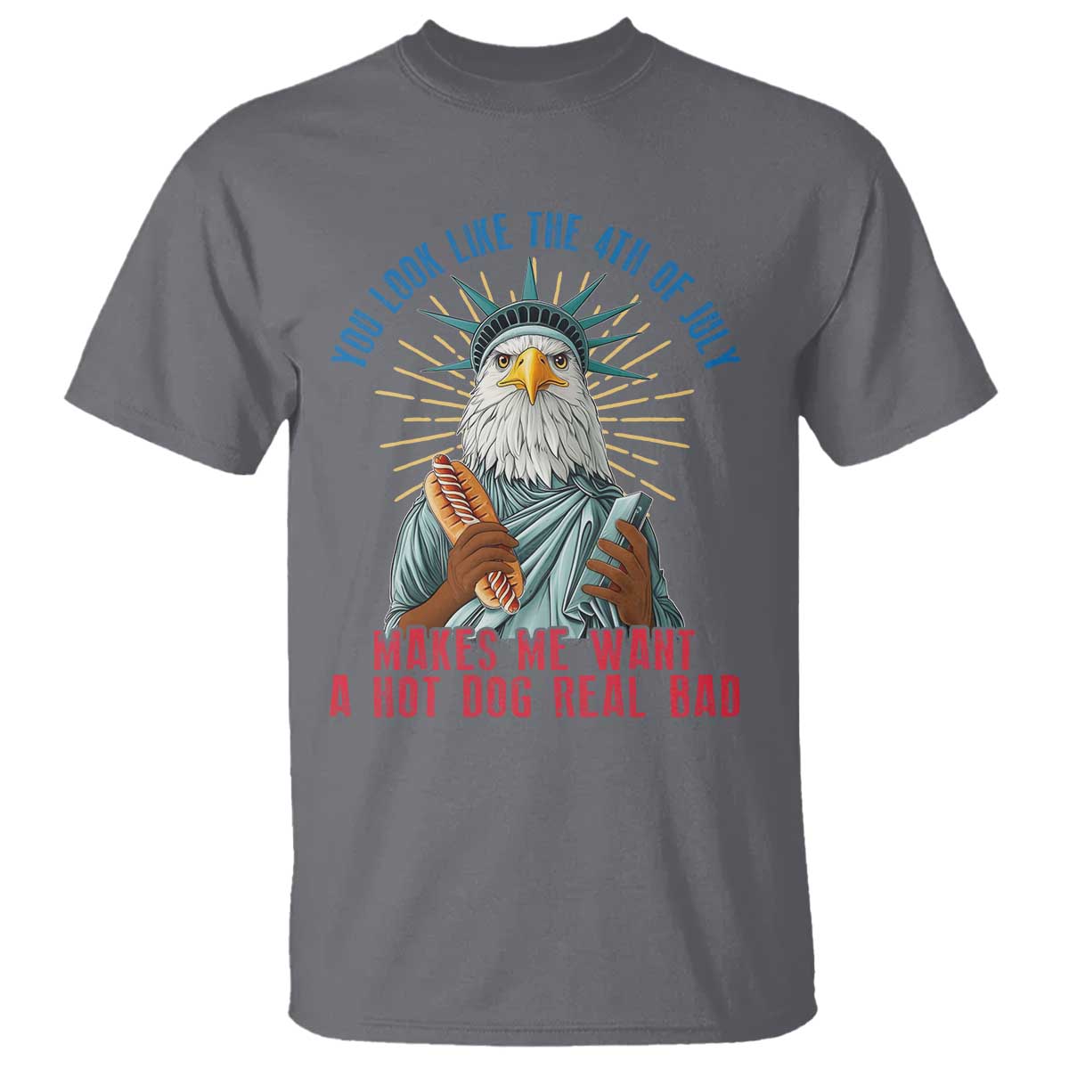 Funny You Look Like The 4th Of July Makes Me Want A Hot Dog Real Bad T Shirt Eagle Statue Of Liberty TS11 Charcoal Print Your Wear