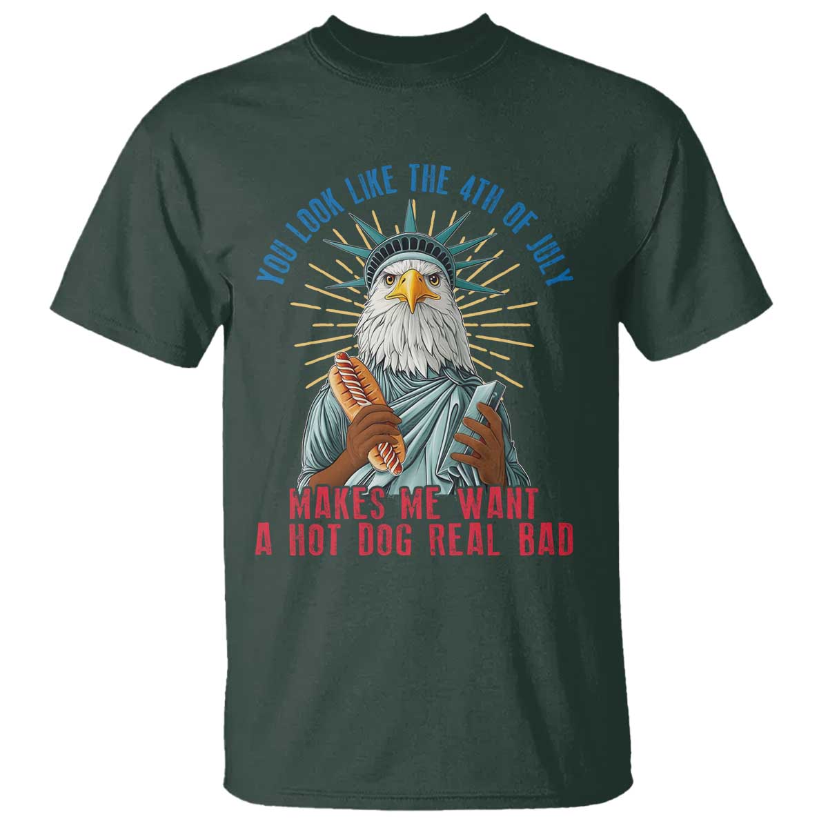 Funny You Look Like The 4th Of July Makes Me Want A Hot Dog Real Bad T Shirt Eagle Statue Of Liberty TS11 Dark Forest Green Print Your Wear